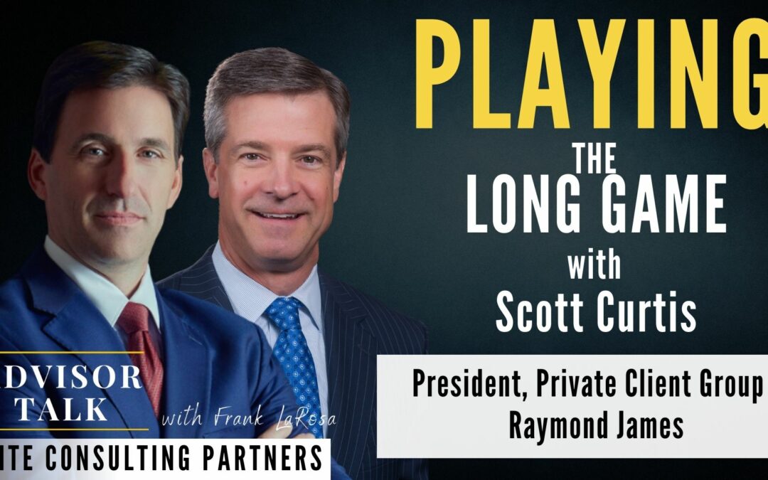Ep.122: Playing the Long Game with Scott Curtis, President Private Client Group – Raymond James         